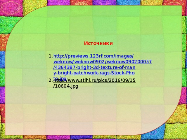 Источники http://previews.123rf.com/images/weknow/weknow0902/weknow090200057/4364387-bright-3d-texture-of-many-bright-patchwork-rags-Stock-Photo.jpg http://www.stihi.ru/pics/2016/09/15/10604.jpg  