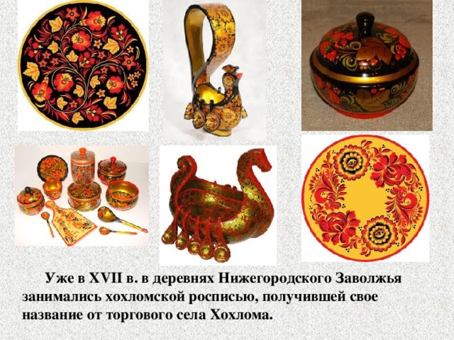  Уже в XVII в. в деревнях Нижегородского Заволжья занимались хохломской росписью, получившей свое название от торгового села Хохлома. 