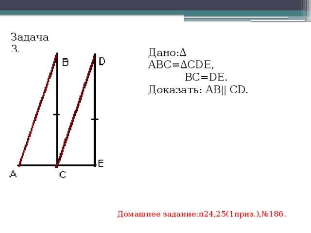 Задача 3. Дано:∆ АВС=∆СDE,  ВС=DE. Доказать: АВ || СD. Домашнее задание:п24,25(1приз.),№186. 