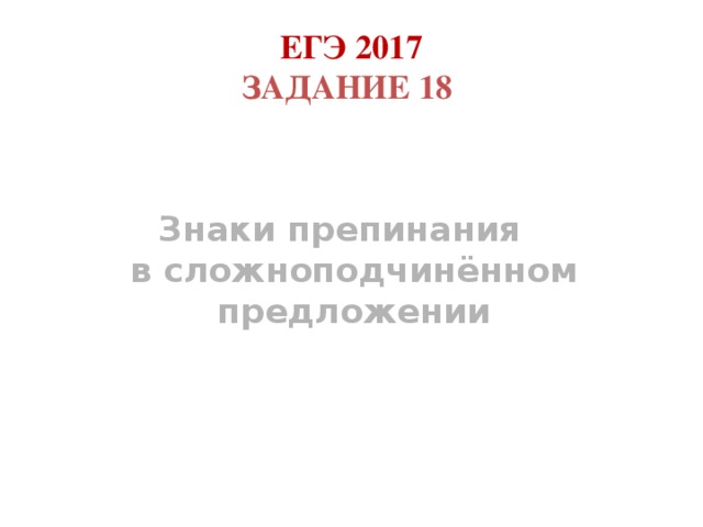 ЕГЭ 2017  Задание 18    Знаки препинания  в сложноподчинённом  предложении        