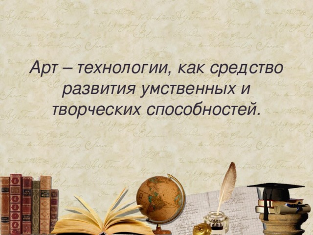  Арт – технологии, как средство развития умственных и творческих способностей.  