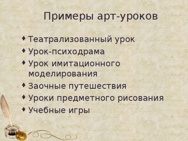 Примеры арт-уроков Театрализованный урок Урок-психодрама Урок имитационного моделирования Заочные путешествия Уроки предметного рисования Учебные игры 