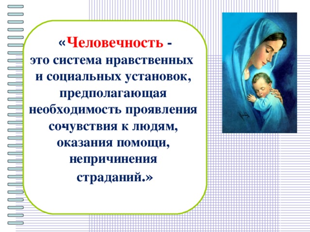 « Человечность - это система нравственных и социальных установок, предполагающая необходимость проявления со­чувствия к людям, оказания помощи, непричинения страданий .»