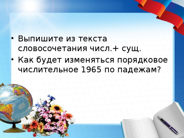 Выпишите из текста словосочетания числ.+ сущ. Как будет изменяться порядковое числительное 1965 по падежам?