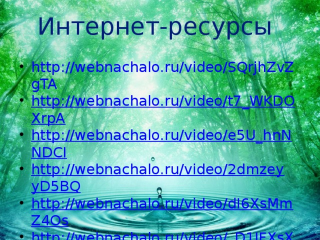 Интернет-ресурсы http://webnachalo.ru/video/SQrjhZvZgTA http://webnachalo.ru/video/t7_WKDOXrpA http://webnachalo.ru/video/e5U_hnNNDCI http://webnachalo.ru/video/2dmzeyyD5BQ http://webnachalo.ru/video/dI6XsMmZ4Os http://webnachalo.ru/video/_D1JFXsXpiQ http://webnachalo.ru/video/7bfOziOyZOg http://webnachalo.ru/video/OsoEPReNubk 