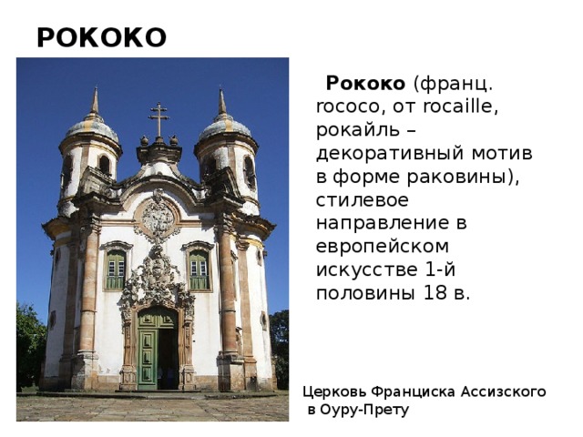 РОКОКО  Рококо (франц. rococo, от rocaille, рокайль – декоративный мотив в форме раковины), стилевое направление в европейском искусстве 1-й половины 18 в. Церковь Франциска Ассизского  в Оуру-Прету 