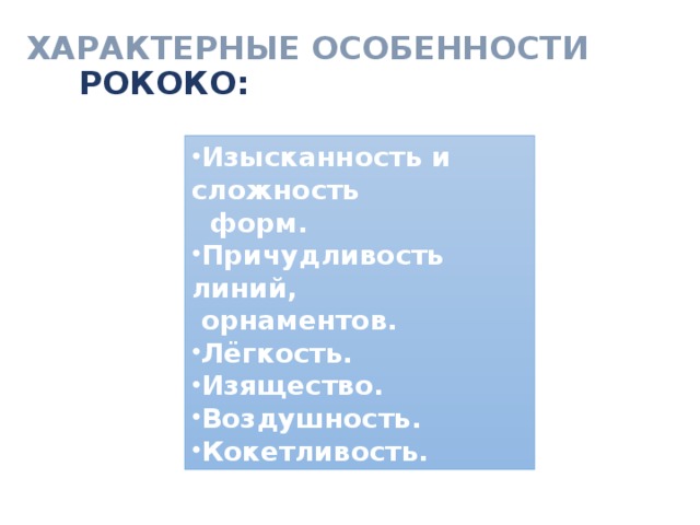 ХАРАКТЕРНЫЕ ОСОБЕННОСТИ   РОКОКО: Изысканность и сложность  форм. Причудливость линий,  орнаментов. Лёгкость. Изящество. Воздушность. Кокетливость. 