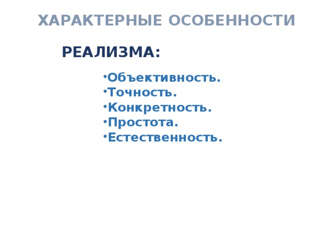 ХАРАКТЕРНЫЕ ОСОБЕННОСТИ   РЕАЛИЗМА: Объективность. Точность. Конкретность. Простота. Естественность.  