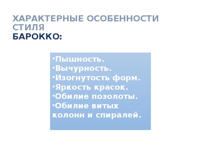 ХАРАКТЕРНЫЕ ОСОБЕННОСТИ СТИЛЯ  БАРОККО: Пышность. Вычурность. Изогнутость форм. Яркость красок. Обилие позолоты. Обилие витых колонн и спиралей.  