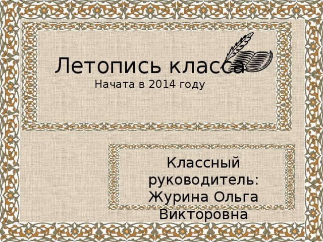 Летопись класса  Начата в 2014 году Классный руководитель: Журина Ольга Викторовна 