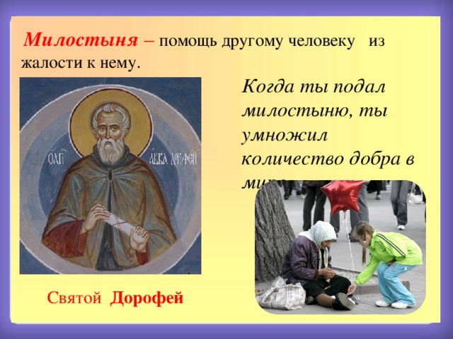  Милостыня  – помощь другому человеку из жалости к нему. Когда ты подал милостыню, ты умножил количество добра в мире.  Святой Дорофей 
