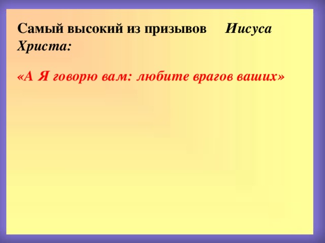 Самый высокий из призывов Иисуса Христа:  «А Я говорю вам: любите врагов ваших» 