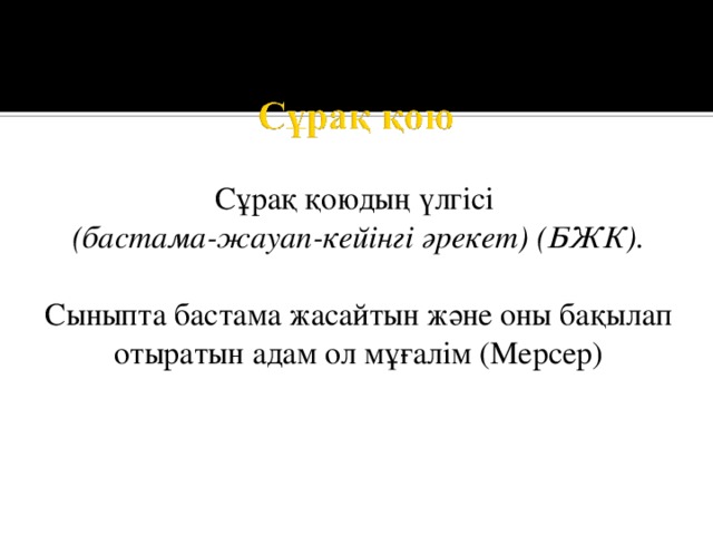 Сұрақ қоюдың үлгісі (бастама-жауап-кейінгі әрекет) (БЖК). Сыныпта бастама жасайтын және оны бақылап отыратын адам ол мұғалім (Мерсер) 