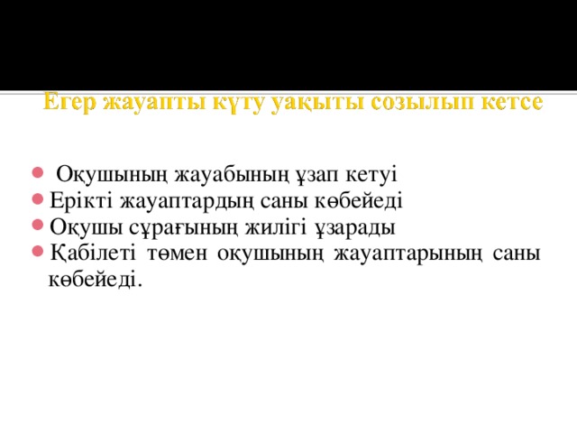  Оқушының жауабының ұзап кетуі Ерікті жауаптардың саны көбейеді Оқушы сұрағының жилігі ұзарады Қабілеті төмен оқушының жауаптарының саны көбейеді. 