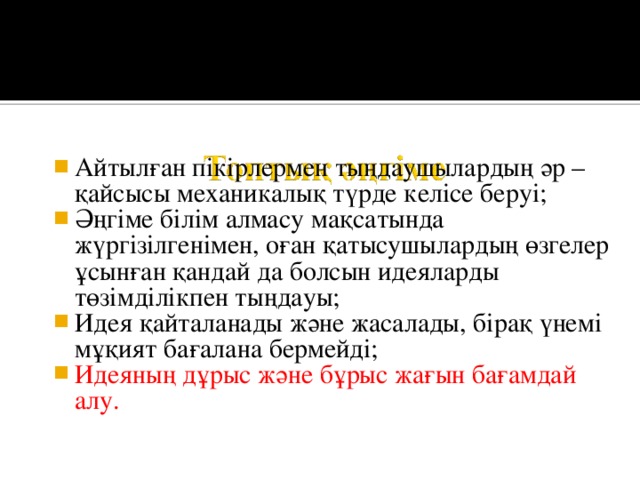 Айтылған пікірлермен тыңдаушылардың әр – қайсысы механикалық түрде келісе беруі; Әңгіме білім алмасу мақсатында жүргізілгенімен, оған қатысушылардың өзгелер ұсынған қандай да болсын идеяларды төзімділікпен тыңдауы; Идея қайталанады және жасалады, бірақ үнемі мұқият бағалана бермейді; Идеяның дұрыс және бұрыс жағын бағамдай алу. 