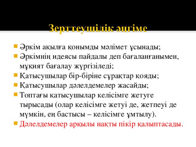 Әркім ақылға қонымды мәлімет ұсынады; Әркімнің идеясы пайдалы деп бағаланғанымен, мұқият бағалау жүргізіледі; Қатысушылар бір-біріне сұрақтар қояды; Қатысушылар дәлелдемелер жасайды; Топтағы қатысушылар келісімге жетуге тырысады (олар келісімге жетуі де, жетпеуі де мүмкін, ең бастысы – келісімге ұмтылу). Дәлелдемелер арқылы нақты пікір қалыптасады. 