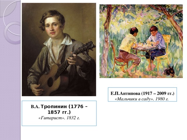 Е.П.Антипова (1917 – 2009 гг.) «Мальчики в саду». 1980 г.  В.А. Тропинин (1776 – 1857 гг.) «Гитарист». 1832 г. 