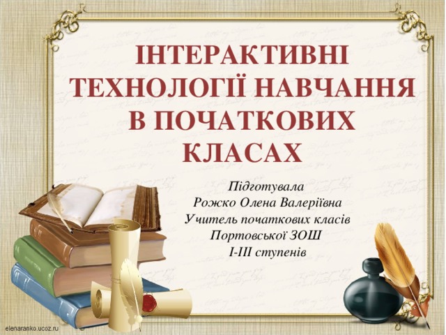 ІНТЕРАКТИВНІ ТЕХНОЛОГІЇ НАВЧАННЯ В ПОЧАТКОВИХ КЛАСАХ Підготувала Рожко Олена Валеріївна Учитель початкових класів Портовської ЗОШ І-ІІІ ступенів 