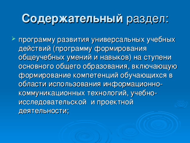 Содержательный программу развития универсальных учебных действий (программу формирования общеучебных умений и навыков) на ступени основного общего образования, включающую формирование компетенций обучающихся в области использования информационно-коммуникационных технологий, учебно-исследовательской   и проектной деятельности; 