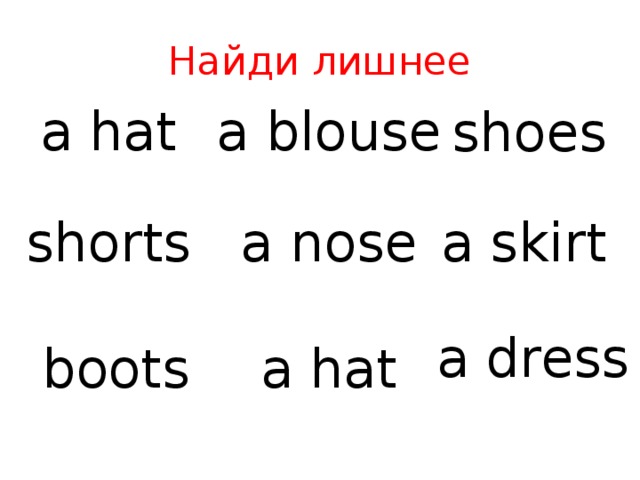 Найди лишнее a hat a blouse shoes shorts a skirt a nose a dress boots a hat 