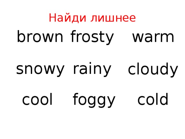 Найди лишнее frosty warm brown snowy rainy cloudy cold cool foggy 