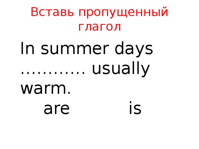 Вставь пропущенный глагол In summer days ………… usually warm. are is 