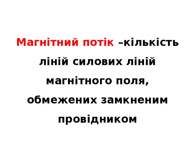 Магнітний потік –кількість ліній силових ліній магнітного поля, обмежених замкненим провідником 
