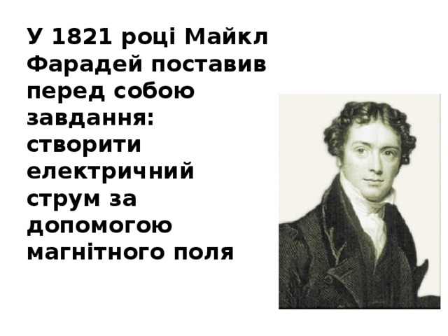 У 1821 році Майкл Фарадей поставив перед собою завдання: створити електричний струм за допомогою магнітного поля 