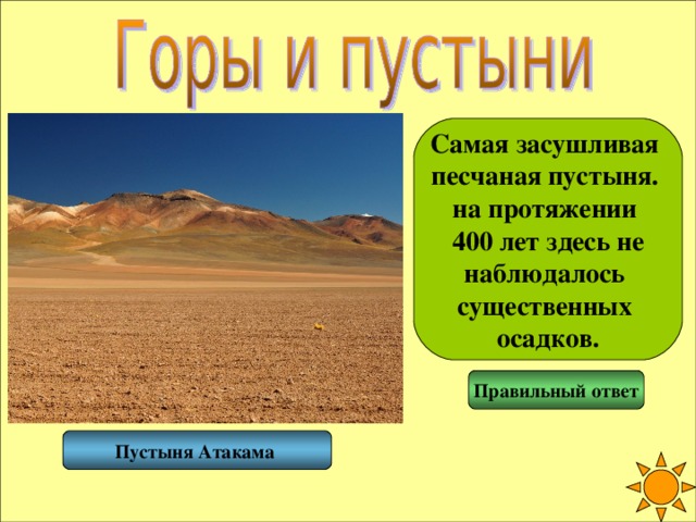 Самая засушливая песчаная пустыня. на протяжении 400 лет здесь не наблюдалось существенных осадков. Правильный ответ Пустыня Атакама  