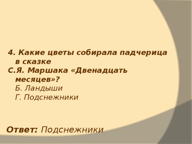 4. Какие цветы собирала падчерица в сказке С.Я. Маршака «Двенадцать месяцев»?  Б. Ландыши  Г. Подснежники Ответ: Подснежники 