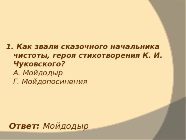 1. Как звали сказочного начальника чистоты, героя стихотворения К. И. Чуковского?  А. Мойдодыр  Г. Мойдопосинения Ответ: Мойдодыр 