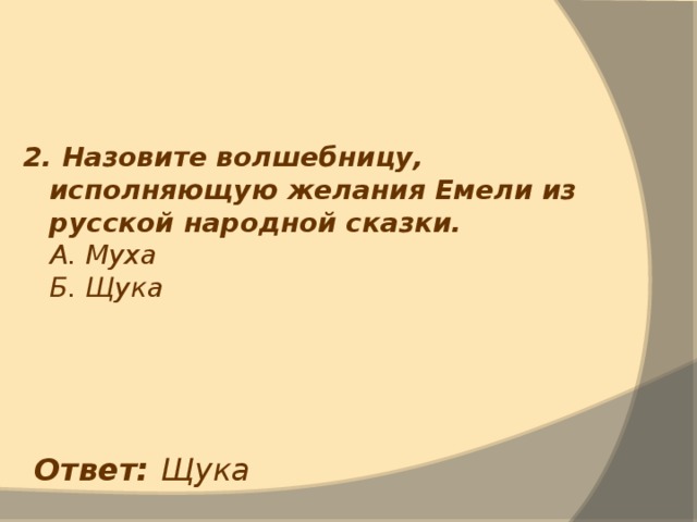 2. Назовите волшебницу, исполняющую желания Емели из русской народной сказки.  А. Муха  Б. Щука Ответ: Щука 