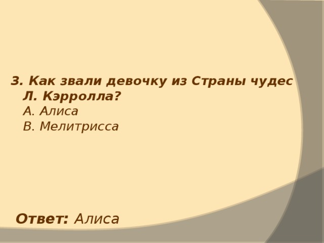 3. Как звали девочку из Страны чудес Л. Кэрролла?  А. Алиса  В. Мелитрисса Ответ: Алиса 