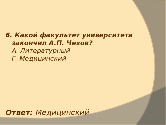 6. Какой факультет университета закончил А.П. Чехов?  А. Литературный  Г. Медицинский Ответ: Медицинский 