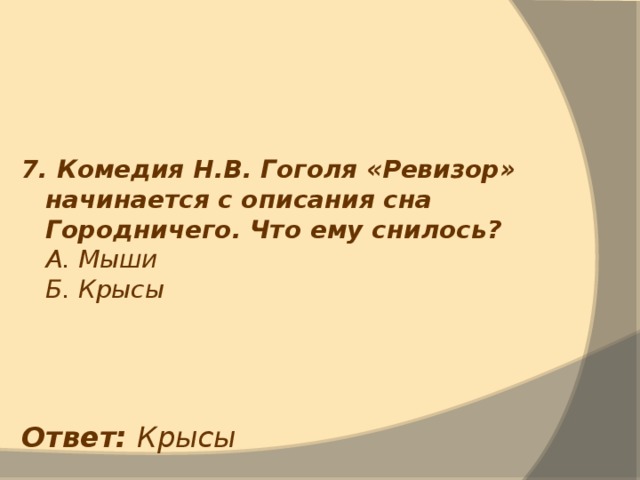 7. Комедия Н.В. Гоголя «Ревизор» начинается с описания сна Городничего. Что ему снилось?  А. Мыши  Б. Крысы  Ответ: Крысы 