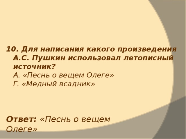 10. Для написания какого произведения А.С. Пушкин использовал летописный источник?  А. «Песнь о вещем Олеге»  Г. «Медный всадник» Ответ: «Песнь о вещем Олеге» 