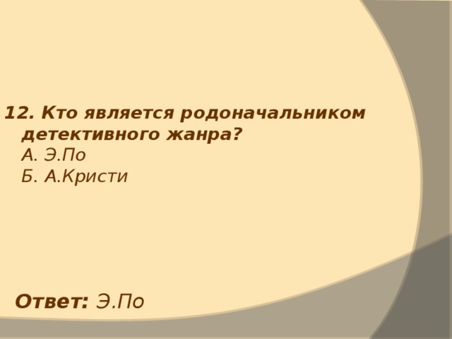 12. Кто является родоначальником детективного жанра?  А. Э.По  Б. А.Кристи Ответ: Э.По 