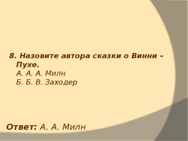 8. Назовите автора сказки о Винни – Пухе.  А. А. А. Милн  Б. Б. В. Заходер Ответ: А. А. Милн 