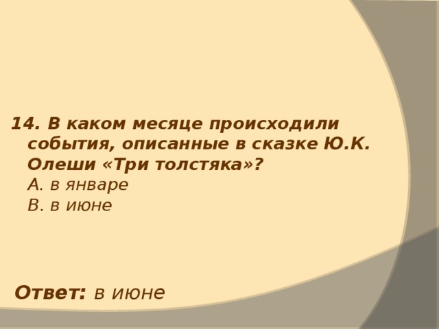 14. В каком месяце происходили события, описанные в сказке Ю.К. Олеши «Три толстяка»?  А. в январе  В. в июне  Ответ: в июне 