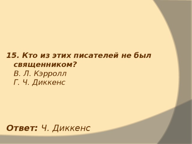 15. Кто из этих писателей не был священником?  В. Л. Кэрролл  Г. Ч. Диккенс Ответ: Ч. Диккенс 