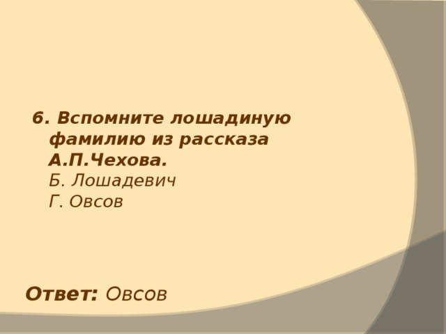 6. Вспомните лошадиную фамилию из рассказа А.П.Чехова.  Б. Лошадевич  Г. Овсов Ответ: Овсов 