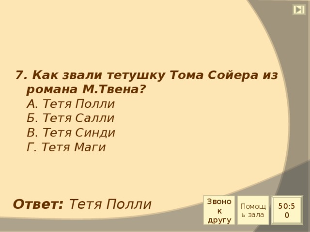 7. Как звали тетушку Тома Сойера из романа М.Твена?  А. Тетя Полли  Б. Тетя Салли  В. Тетя Синди  Г. Тетя Маги Ответ: Тетя Полли Звонок другу Помощь зала 50:50 