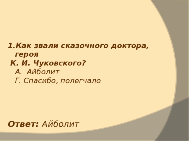 1.Как звали сказочного доктора, героя  К. И. Чуковского?  А. Айболит  Г. Спасибо, полегчало Ответ: Айболит 