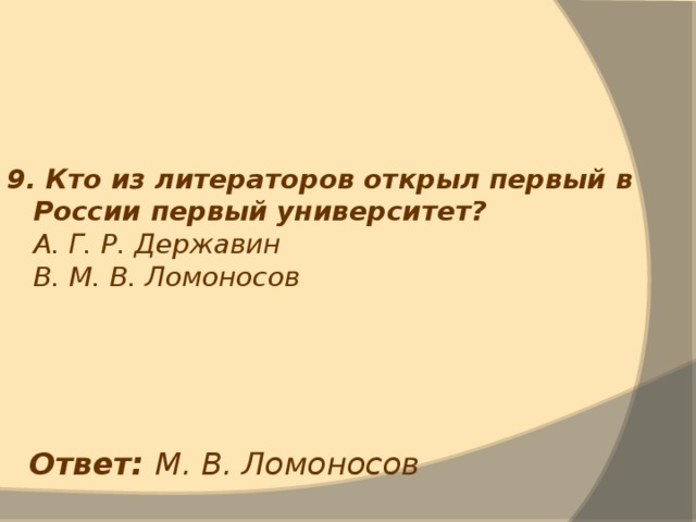 9. Кто из литераторов открыл первый в России первый университет?  А. Г. Р. Державин  В. М. В. Ломоносов Ответ: М. В. Ломоносов 