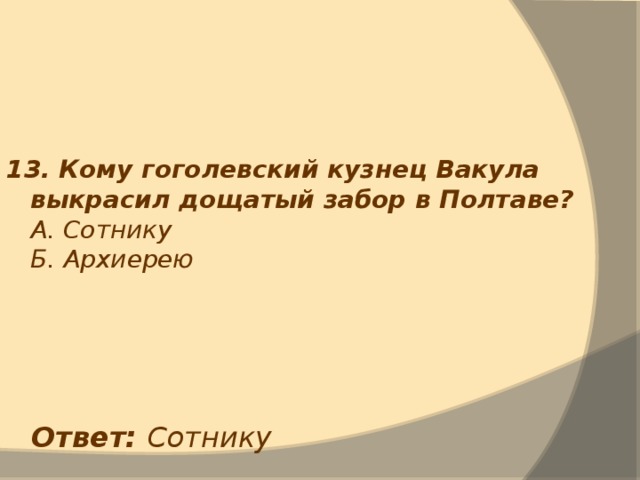 13. Кому гоголевский кузнец Вакула выкрасил дощатый забор в Полтаве?  А. Сотнику  Б. Архиерею Ответ: Сотнику 