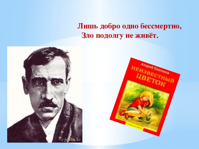 Лишь добро одно бессмертно,  Зло подолгу не живёт.