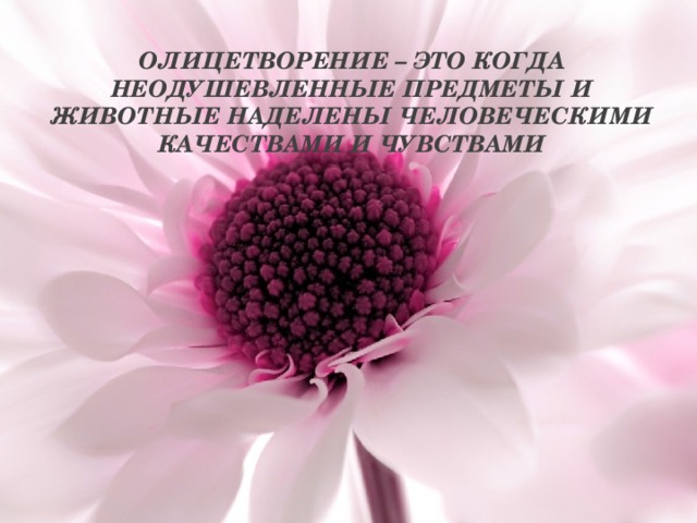 Олицетворение – это когда неодушевленные предметы и животные наделены человеческими качествами и чувствами