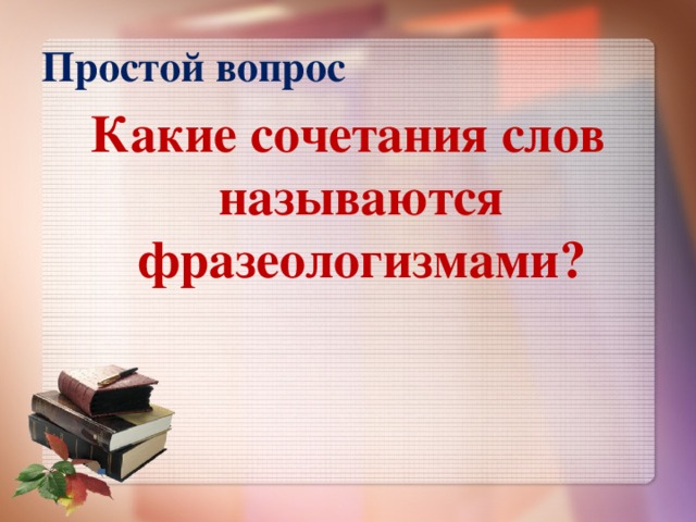 Простой вопрос Какие сочетания слов называются фразеологизмами?