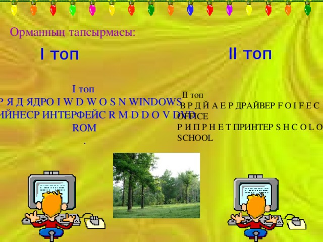 Орманның тапсырмасы: ІІ топ І топ І топ О Р Я Д ЯДРО I W D W O S N WINDOWS Т ЕФИЙНЕСP ИНТЕРФЕЙС R M D D O V DVD ROM .  ІІ топ  В Р Д Й А Е Р ДРАЙВЕР F O I F E C OFFICE Р И П Р Н Е Т ПРИНТЕР S H C O L O SCHOOL 