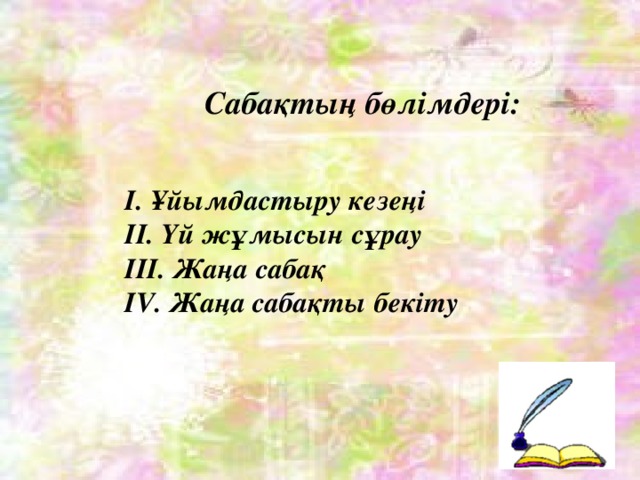 Сабақтың бөлімдері: І. Ұйымдастыру кезеңі ІІ. Үй жұмысын сұрау ІІІ. Жаңа сабақ IV. Жаңа сабақты бекіту 